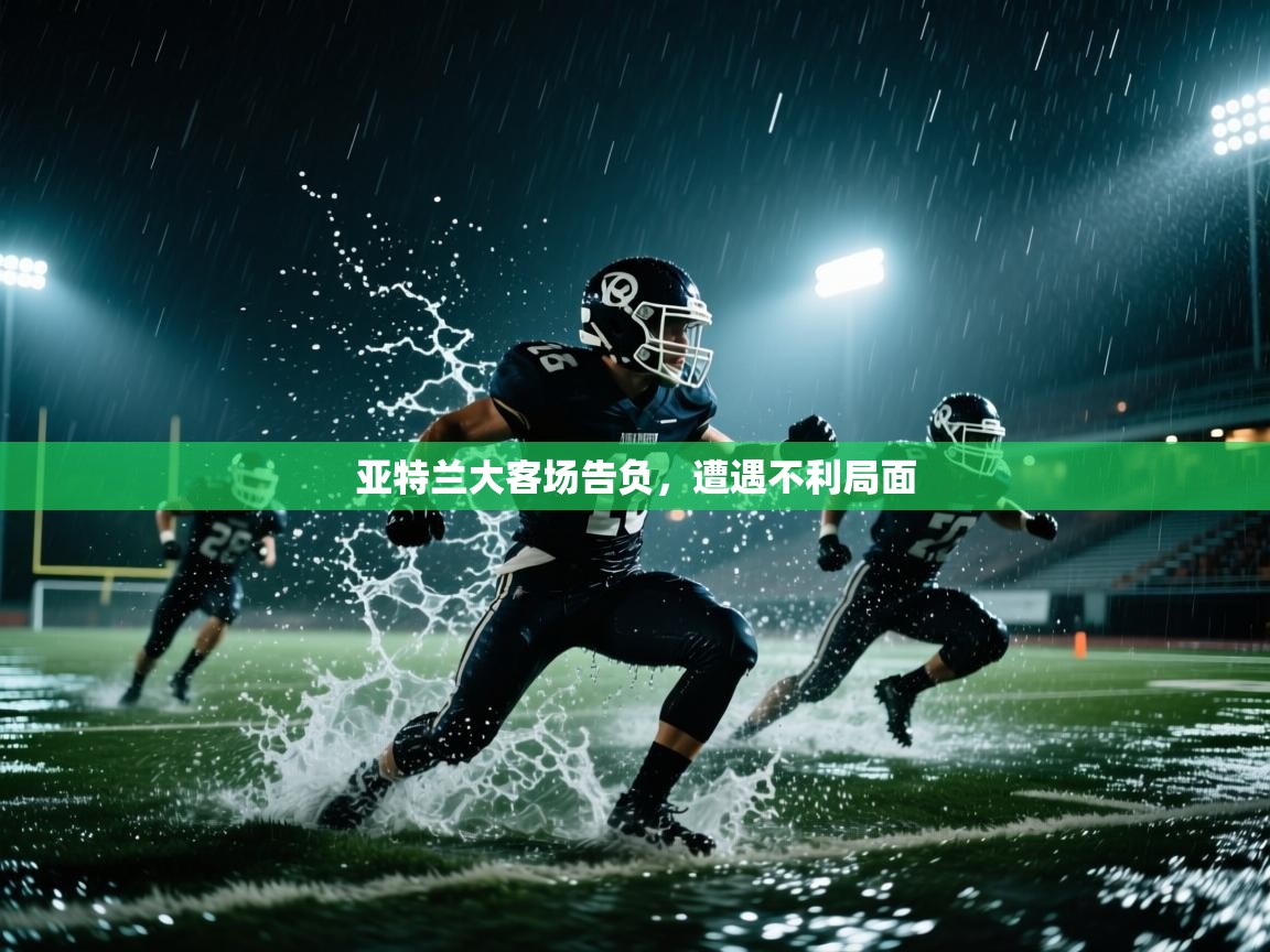 开云体育app登录入口-亚特兰大客场告负，遭遇不利局面  第4张