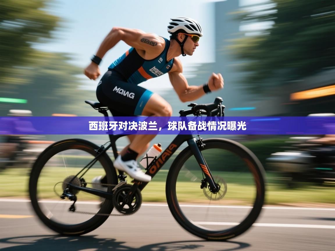 开云体育入口手机版-西班牙对决波兰，球队备战情况曝光  第3张