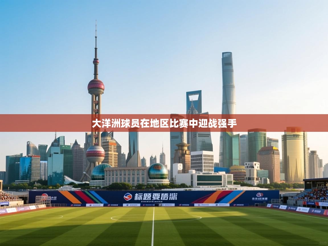 开云体育app下载安卓-大洋洲球员在地区比赛中迎战强手  第3张