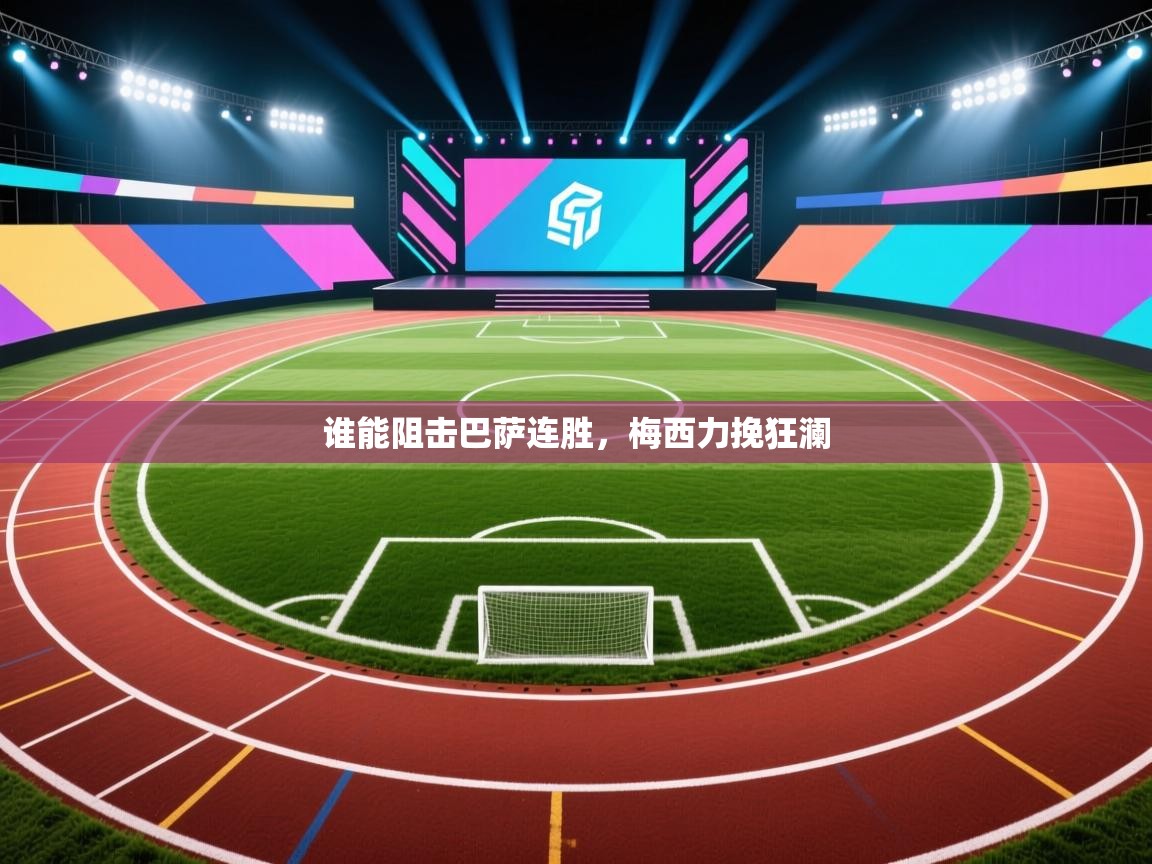 开云体育app下载安装免费-谁能阻击巴萨连胜，梅西力挽狂澜  第1张