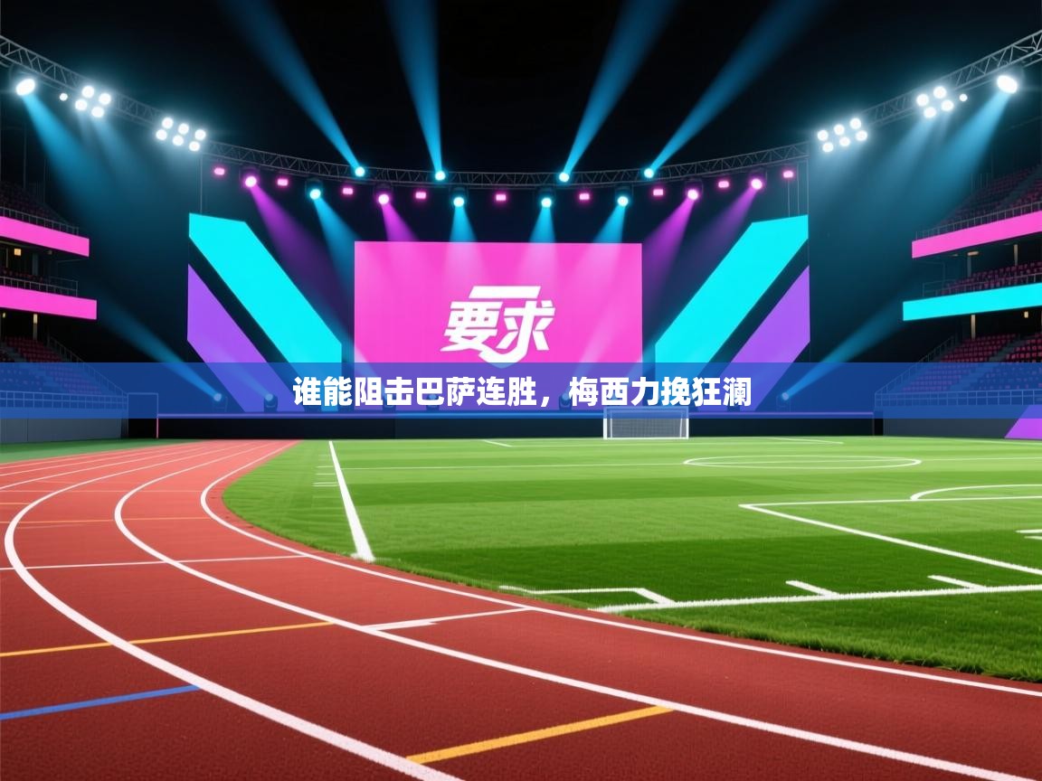 开云体育app下载安装免费-谁能阻击巴萨连胜，梅西力挽狂澜  第2张