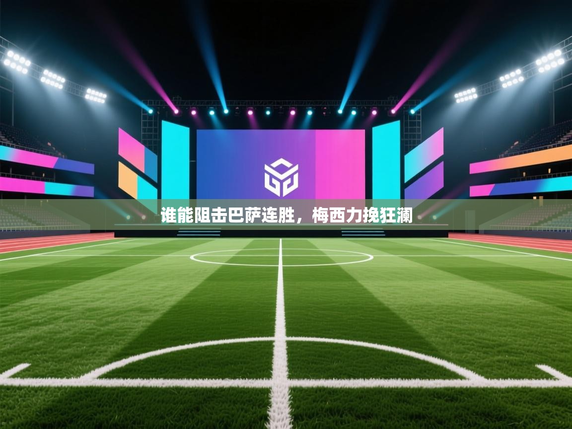 开云体育app下载安装免费-谁能阻击巴萨连胜，梅西力挽狂澜  第4张