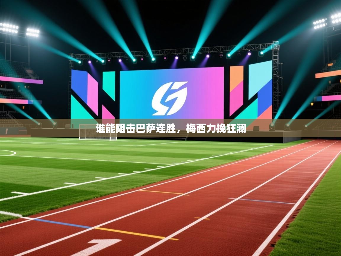 开云体育app下载安装免费-谁能阻击巴萨连胜，梅西力挽狂澜  第3张