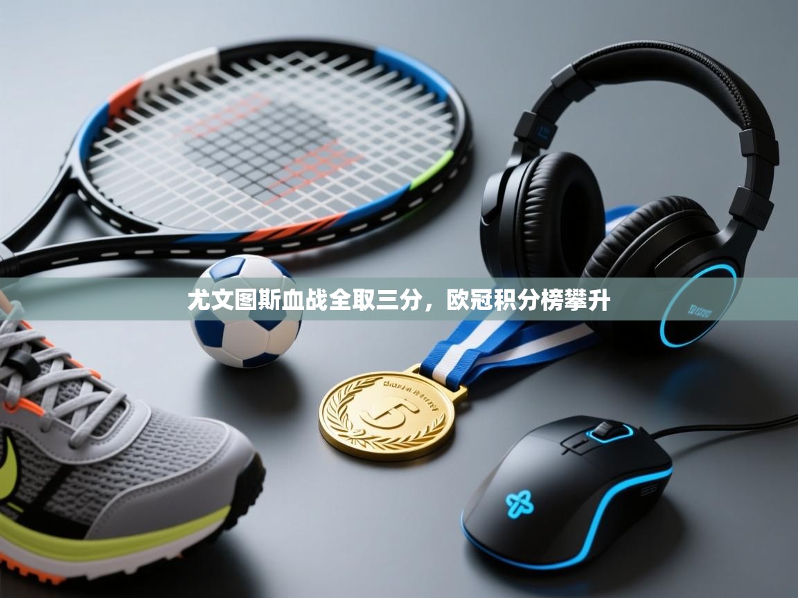 开云体育赛程表查询-尤文图斯血战全取三分，欧冠积分榜攀升  第1张