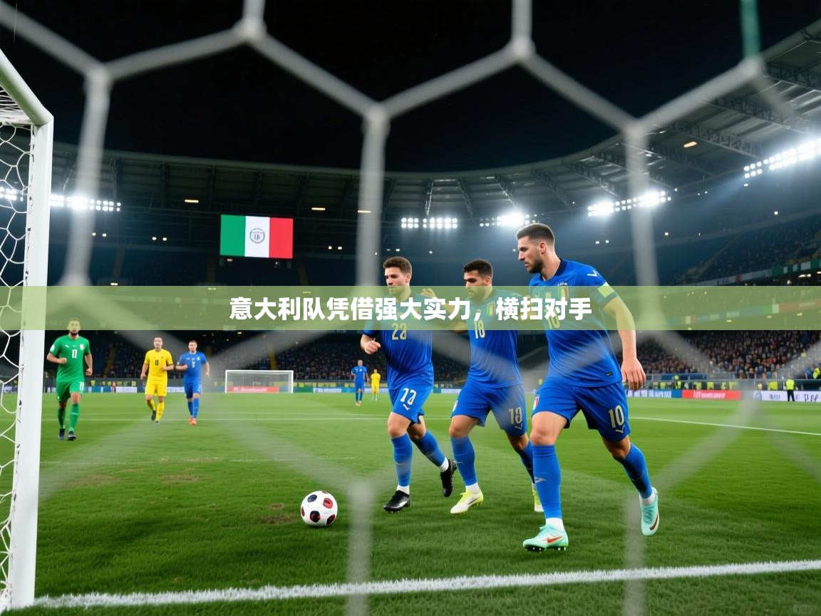 开云官网-意大利队凭借强大实力，横扫对手