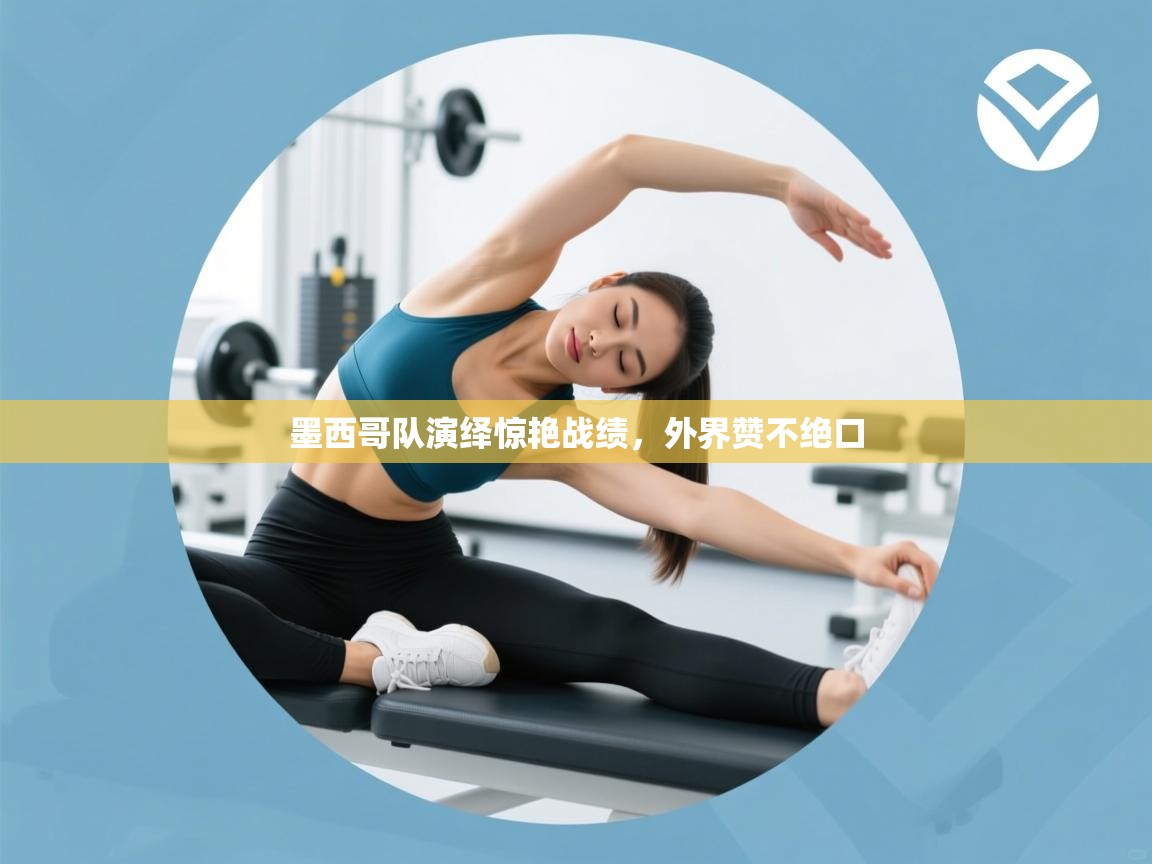 开云体育账号申诉通道-墨西哥队演绎惊艳战绩，外界赞不绝口  第4张