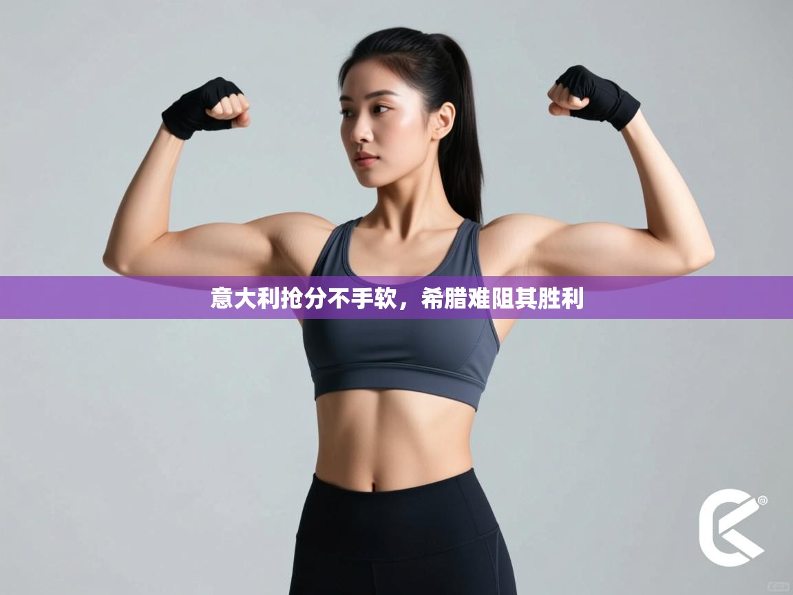 开云体育app下载官网-意大利抢分不手软,希腊难阻其胜利 第1张