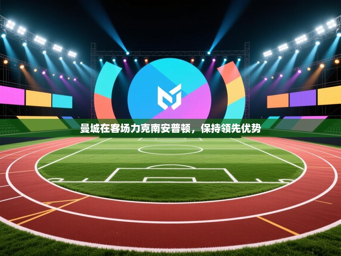 云开体育官方app下载-曼城在客场力克南安普顿，保持领先优势  第3张