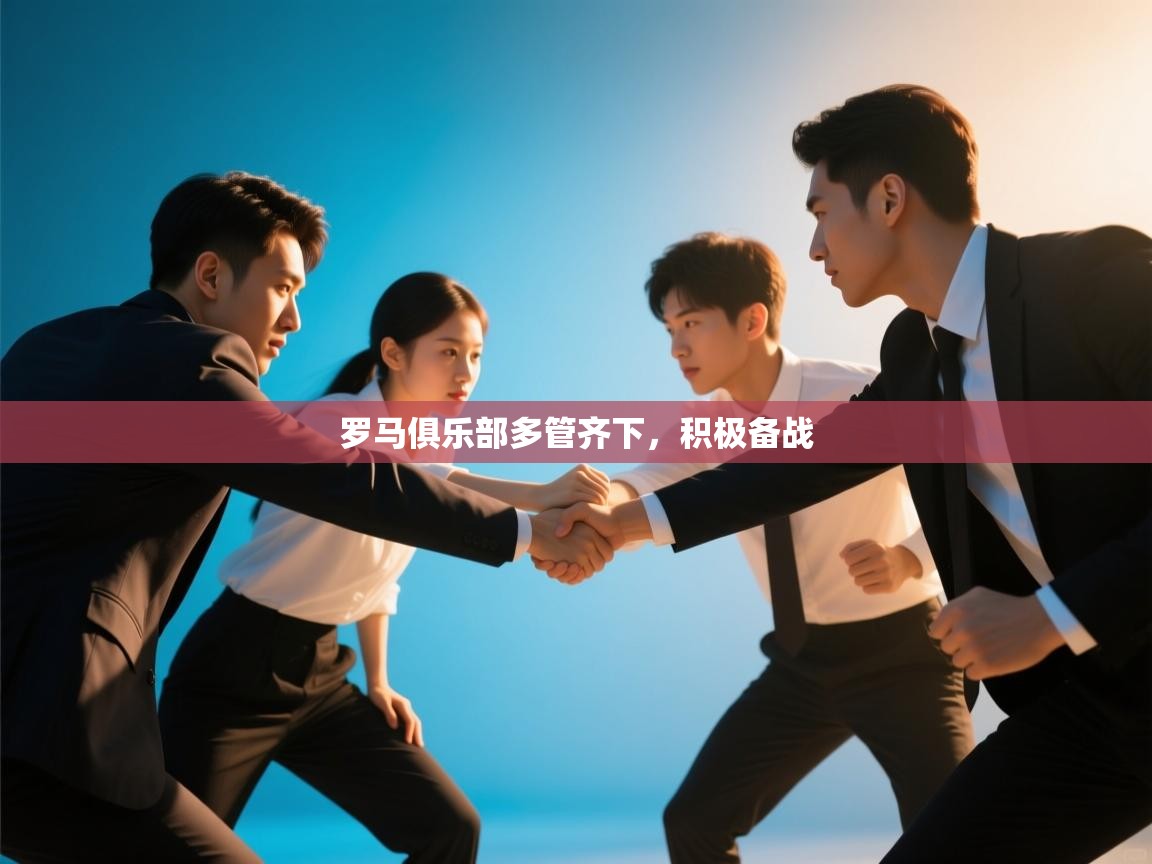 开云体育消息订阅关闭-罗马俱乐部多管齐下，积极备战  第3张